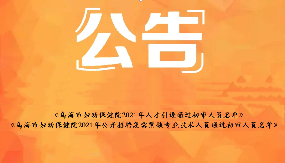 烏海市婦幼保健院2021年人才引進(jìn)通過(guò)初審人員名單、烏海市婦幼保健院2021年公開(kāi)招聘急需緊缺衛(wèi)生專(zhuān)業(yè)技術(shù)人員通過(guò)初審人員名單